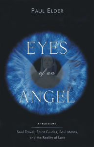 Title: Eyes of an Angel: Soul Travel, Spirit Guides, Soul Mates, and the Reality of Love, Author: Paul Elder