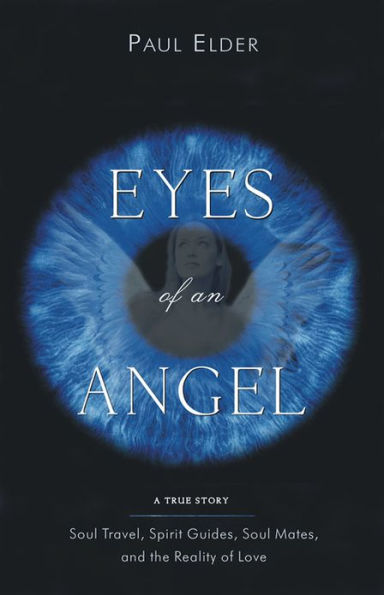 Eyes of an Angel: Soul Travel, Spirit Guides, Soul Mates, and the Reality of Love