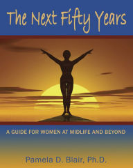 Title: The Next Fifty Years: A Guide for Women at Midlife and Beyond, Author: Pamela D. Blair PhD