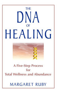 Title: The DNA of Healing: A Five-Step Process for Total Wellness and Abundance, Author: Margaret Ruby