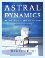 Title: Astral Dynamics: The Complete Book of Out-of-Body Experiences, Author: Robert Bruce PhD
