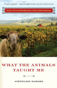 Title: What the Animals Taught Me: Stories of Love and Healing from a Farm Animal Sanctuary, Author: Stephanie Marohn