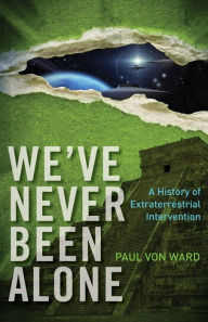 Title: We've Never Been Alone: A History of Extraterrestrial Intervention, Author: Paul Von Ward