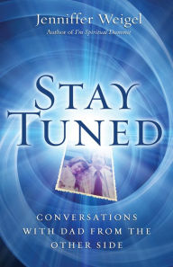 Title: Stay Tuned: Conversations with Dad from the Other Side, Author: Jenniffer Weigel