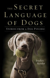 Title: The Secret Language of Dogs: Stories From a Dog Psychic, Author: Jocelyn Kessler