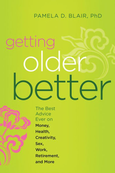 Getting Older Better: The Best Advice Ever on Money, Health, Creativity, Sex, Work, Retirement, and More