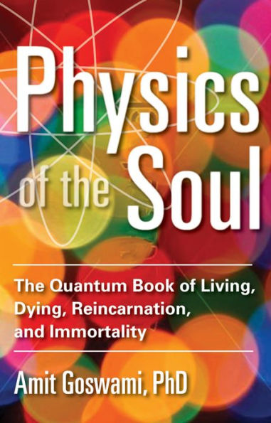 Physics of the Soul: The Quantum Book of Living, Dying, Reincarnation, and Immortality