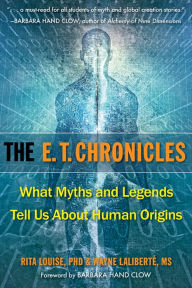 Title: The E.T. Chronicles: What Myths and Legends Tell Us About Human Origins, Author: Rita Louise PhD