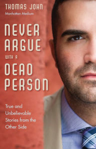 Title: Never Argue with a Dead Person: True and Unbelievable Stories from the Other Side, Author: Thomas John