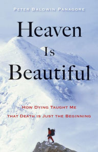 Title: Heaven Is Beautiful: How Dying Taught Me That Death Is Just the Beginning, Author: Peter Baldwin Panagore