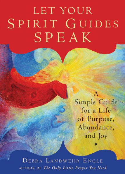 Let Your Spirit Guides Speak: A Simple Guide for a Life of Purpose, Abundance, and Joy
