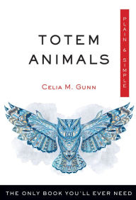 Title: Totem Animals, Plain & Simple: The Only Book You'll Ever Need, Author: Celia M Gunn