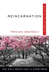 Title: Reincarnation Plain & Simple: The Only Book You'll Ever Need, Author: Krys Godly