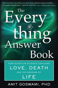 Title: The Everything Answer Book: How Quantum Science Explains Love, Death, and the Meaning of Life, Author: Amit Goswami PhD