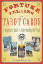 Fortune Telling by Tarot Cards: A Beginner's Guide to Understanding the Tarot