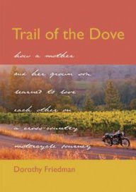 Title: Trail of the Dove: How a Mother and Her Grown Son Learned to Love Each Other on a Cross-Country Motorcycle Journey, Author: Dorothy Friedman