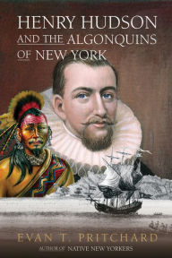 Title: Henry Hudson and the Algonquins of New York: Native American Prophecy & European Discovery, 1609, Author: Evan T. Pritchard