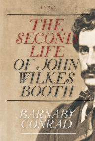Title: The Second Life of John Wilkes Booth, Author: Barnaby Conrad