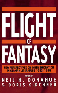 Title: Flight of Fantasy: New Perspectives on Inner Emigration in German Literature 1933-1945 / Edition 1, Author: Neil H. Donahue