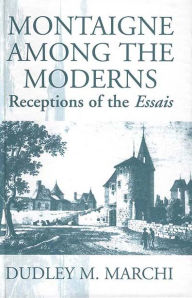 Title: Montaigne Amongst the Moderns: Receptions of the Essays / Edition 1, Author: Dudley M. Marchi