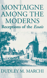 Title: Montaigne Amongst the Moderns: Receptions of the Essays, Author: Dudley M. Marchi
