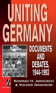Title: Uniting Germany: Documents and Debates / Edition 1, Author: Konrad Jarausch