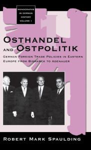 Title: Osthandel and Ostpolitik: German Foreign Trade Policies in Eastern Europe from Bismarck to Adenauer, Author: Robert Mark Spaulding