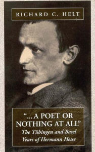 Title: A Poet Or Nothing At All: The Tübingen and Basel Years of Herman Hesse, Author: Richard C. Helt