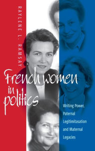 Title: French Women in Politics: Writing Power: Paternal Legitimization and Maternal Legacies / Edition 1, Author: Raylene L. Ramsay