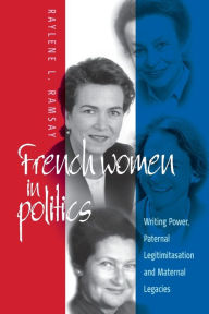 Title: French Women in Politics: Writing Power: Paternal Legitimization and Maternal Legacies / Edition 1, Author: Raylene L. Ramsay