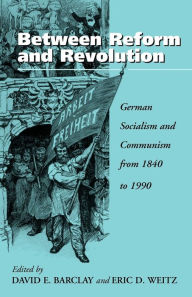 Title: Between Reform and Revolution: German Socialism and Communism from 1840 to 1990, Author: David E. Barclay