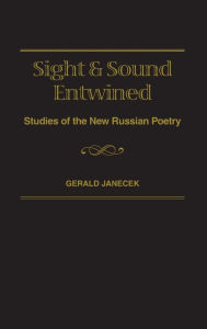 Title: Sight and Sound Entwined: Studies of the New Russian Poetry, Author: Gerald J. Janecek