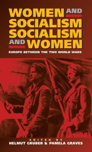 Title: Women and Socialism - Socialism and Women: Europe Between the World Wars, Author: Helmut Gruber