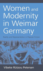 Title: Women and Modernity in Weimar Germany: Reality and its Representation in Popular Fiction, Author: Vibeke R tzou Petersen