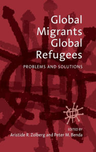 Title: Global Migrants, Global Refugees: Problems and Solutions / Edition 1, Author: Aristide R. Zolberg