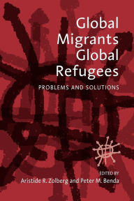 Title: Global Migrants, Global Refugees: Problems and Solutions / Edition 1, Author: Aristide R. Zolberg