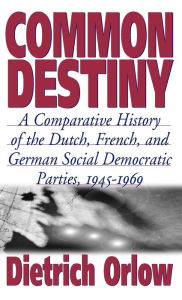 Title: Common Destiny: A Comparative History of the Dutch, French, and German Social Democratic Parties, 1945-1969, Author: Dietrich Orlow