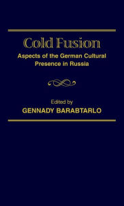 Title: Cold Fusion: Aspects of the German Cultural Presence in Russia, Author: Gennady Barabtarlo