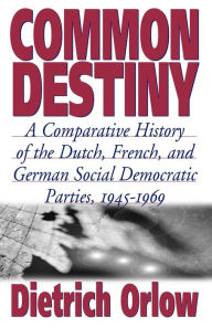 Title: Common Destiny: A Comparative History of the Dutch, French, and German Social Democratic Parties, 1945-1969, Author: Dietrich Orlow