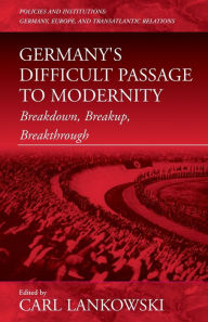 Title: Germany's Difficult Passage to Modernity: Breakdown, Breakup, Breakthrough, Author: Carl Lankowski