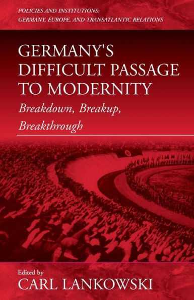 Germany's Difficult Passage to Modernity: Breakdown, Breakup, Breakthrough