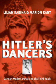 Title: Hitler's Dancers: German Modern Dance and the Third Reich, Author: Lilian Karina