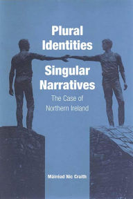 Title: Plural Identities - Singular Narratives: The Case of Northern Ireland, Author: M ir ad Nic Craith
