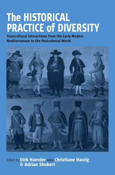 The Historical Practice of Diversity: Transcultural Interactions from the Early Modern Mediterranean to the Postcolonial World / Edition 1