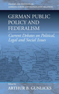 Title: German Public Policy and Federalism: Current Debates on Political, Legal, and Social Issues, Author: Arthur B. Gunlicks