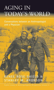 Title: Aging in Today's World: Conversations between an Anthropologist and a Physician, Author: Ren e Rose Shield