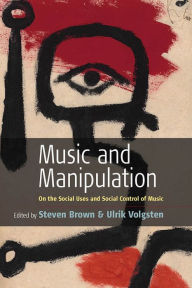 Title: Music and Manipulation: On the Social Uses and Social Control of Music / Edition 1, Author: Steven Brown