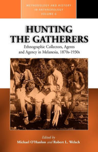 Title: Hunting the Gatherers: Ethnographic Collectors, Agents, and Agency in Melanesia 1870s-1930s / Edition 1, Author: Michael O'Hanlon