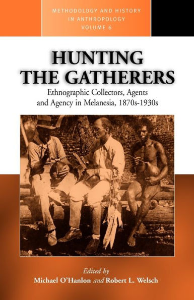 Hunting the Gatherers: Ethnographic Collectors, Agents, and Agency in Melanesia 1870s-1930s / Edition 1