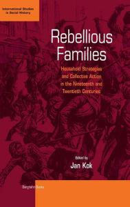Title: Rebellious Families: Household Strategies and Collective Action in the 19th and 20th Centuries / Edition 1, Author: Jan Kok